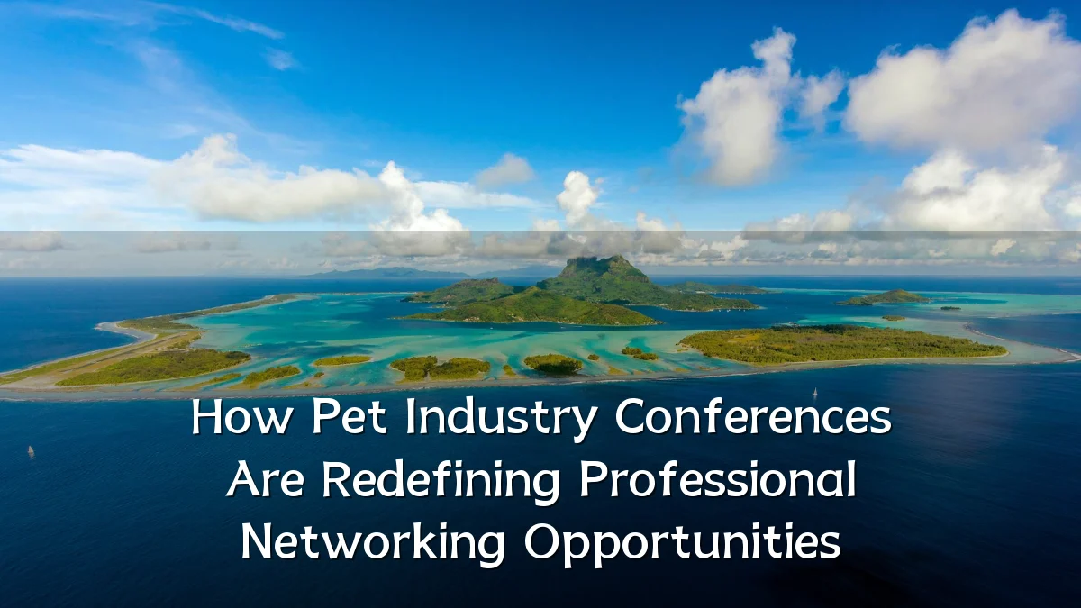 How Pet Industry Conferences Are Redefining Professional Networking Opportunities