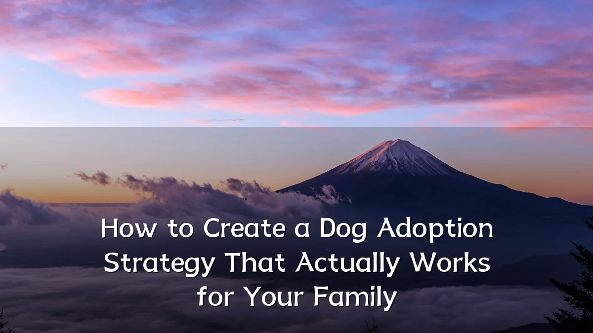 How to Create a Dog Adoption Strategy That Actually Works for Your Family