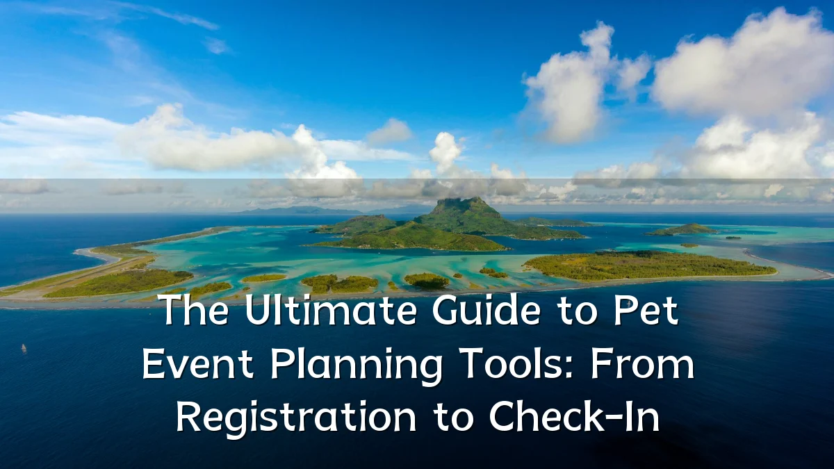 The Ultimate Guide to Pet Event Planning Tools: From Registration to Check-In