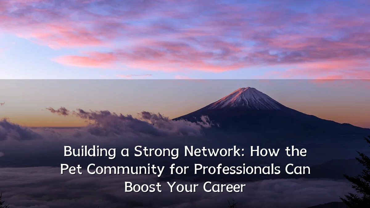 Building a Strong Network: How the Pet Community for Professionals Can Boost Your Career