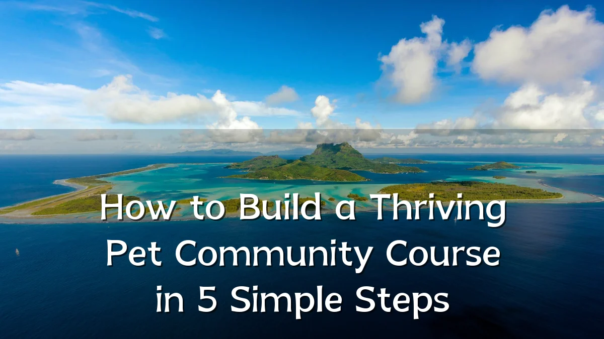 How to Build a Thriving Pet Community Course in 5 Simple Steps