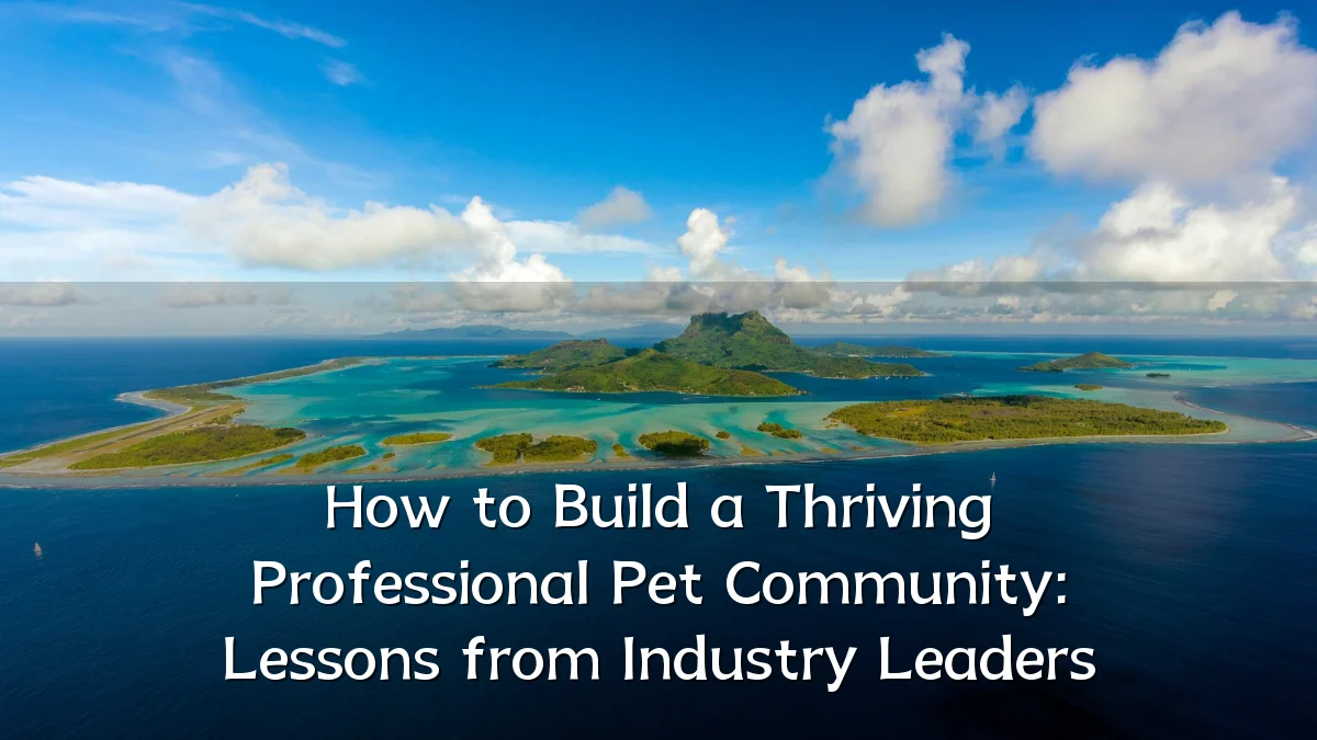How to Build a Thriving Professional Pet Community: Lessons from Industry Leaders